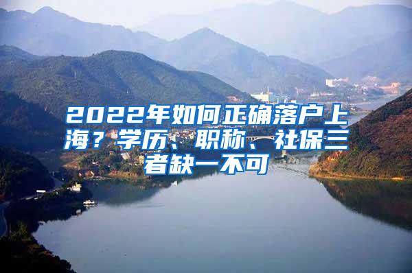 2022年如何正确落户上海？学历、职称、社保三者缺一不可