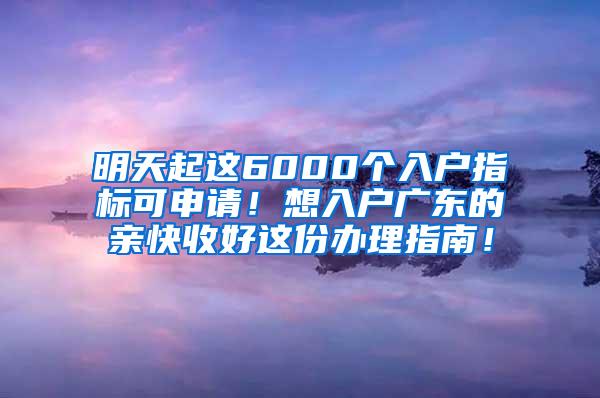 明天起这6000个入户指标可申请！想入户广东的亲快收好这份办理指南！