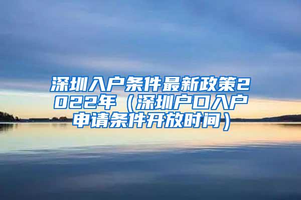 深圳入户条件最新政策2022年（深圳户口入户申请条件开放时间）