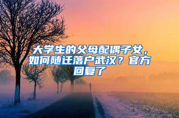 大学生的父母配偶子女，如何随迁落户武汉？官方回复了