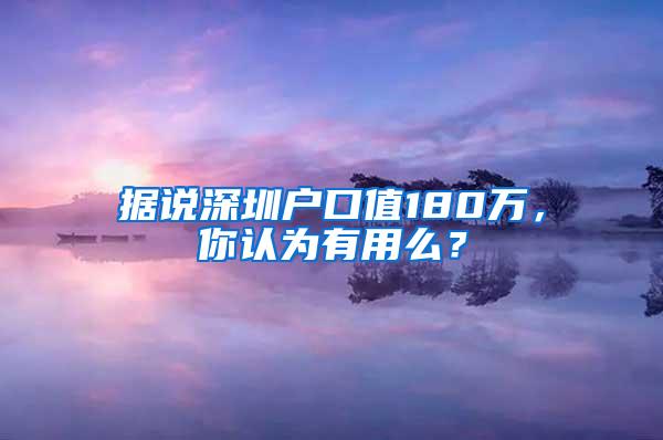 据说深圳户口值180万，你认为有用么？