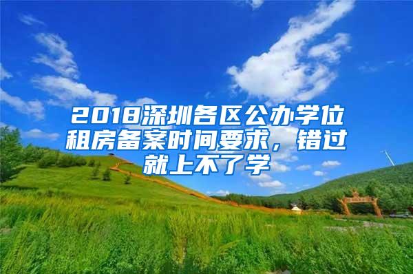 2018深圳各区公办学位租房备案时间要求，错过就上不了学