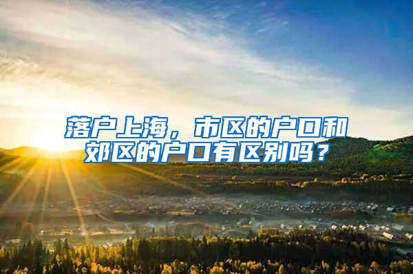 落户上海，市区的户口和郊区的户口有区别吗？
