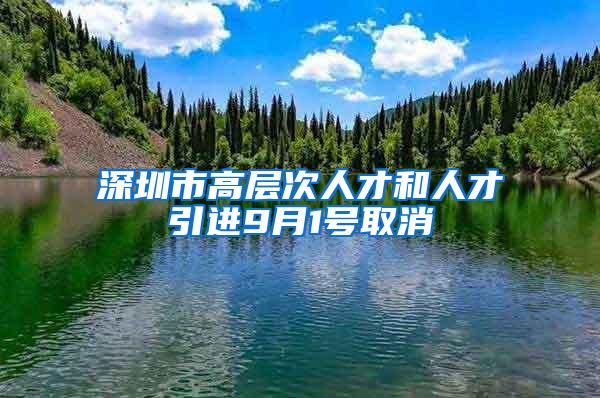 深圳市高层次人才和人才引进9月1号取消