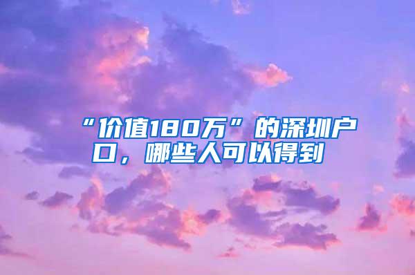 “价值180万”的深圳户口，哪些人可以得到