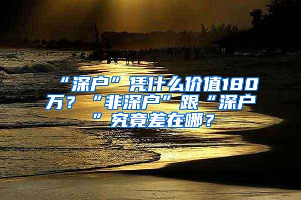 “深户”凭什么价值180万？“非深户”跟“深户”究竟差在哪？