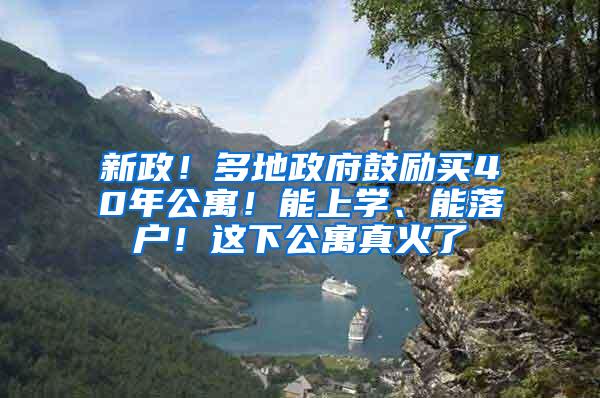 新政！多地政府鼓励买40年公寓！能上学、能落户！这下公寓真火了