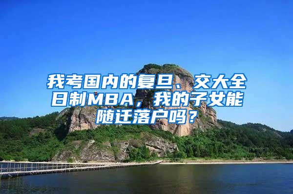 我考国内的复旦、交大全日制MBA，我的子女能随迁落户吗？