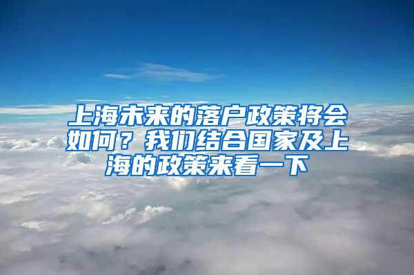 上海未来的落户政策将会如何？我们结合国家及上海的政策来看一下