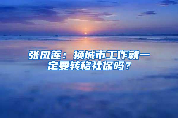 张凤莲：换城市工作就一定要转移社保吗？