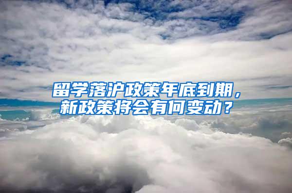 留学落沪政策年底到期，新政策将会有何变动？