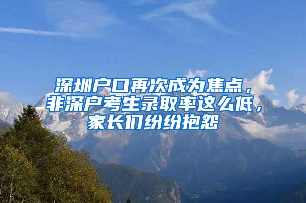 深圳户口再次成为焦点，非深户考生录取率这么低，家长们纷纷抱怨