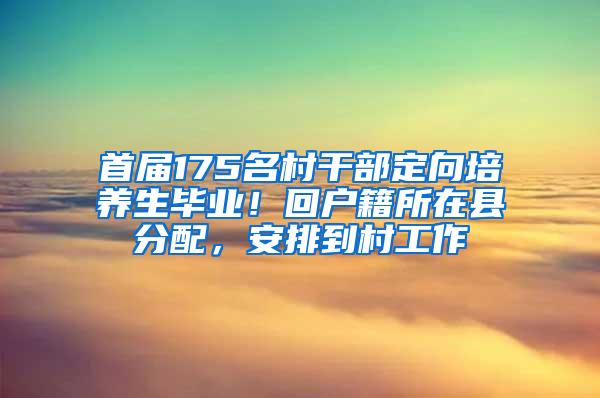 首届175名村干部定向培养生毕业！回户籍所在县分配，安排到村工作