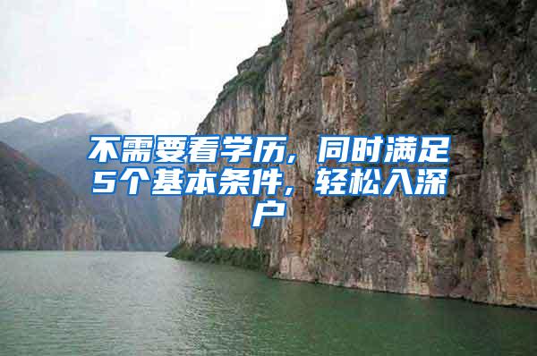 不需要看学历, 同时满足5个基本条件, 轻松入深户