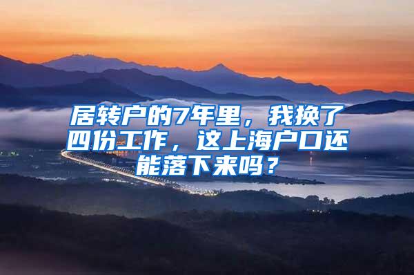 居转户的7年里，我换了四份工作，这上海户口还能落下来吗？