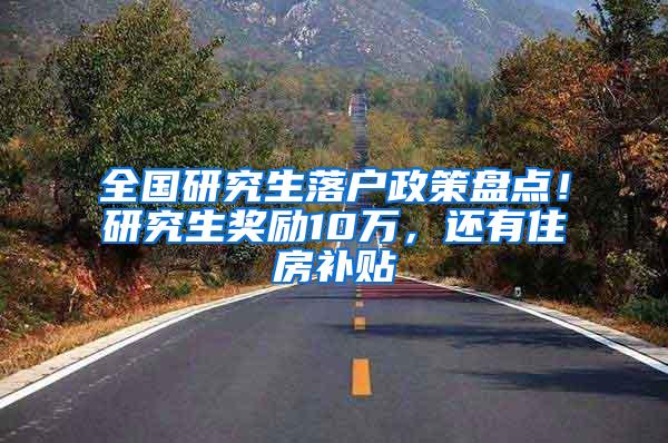 全国研究生落户政策盘点！研究生奖励10万，还有住房补贴