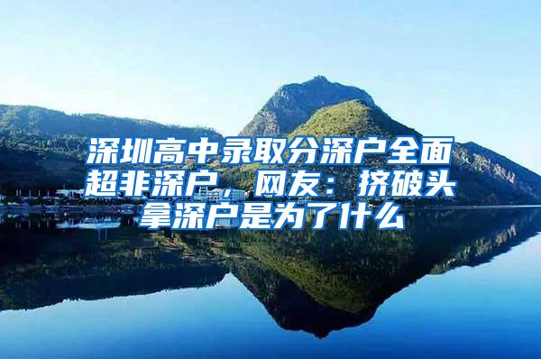 深圳高中录取分深户全面超非深户，网友：挤破头拿深户是为了什么