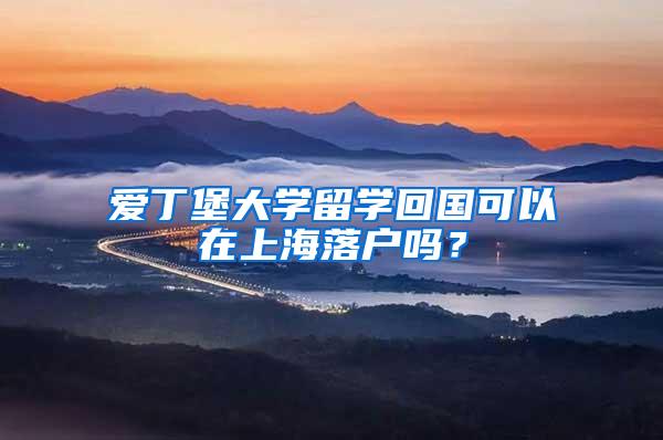 爱丁堡大学留学回国可以在上海落户吗？