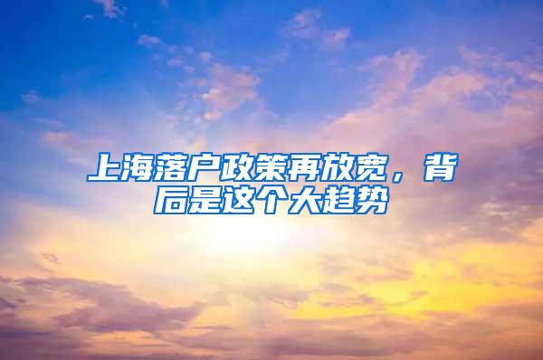 上海落户政策再放宽，背后是这个大趋势