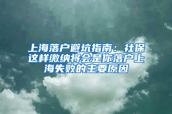 上海落户避坑指南：社保这样缴纳将会是你落户上海失败的主要原因