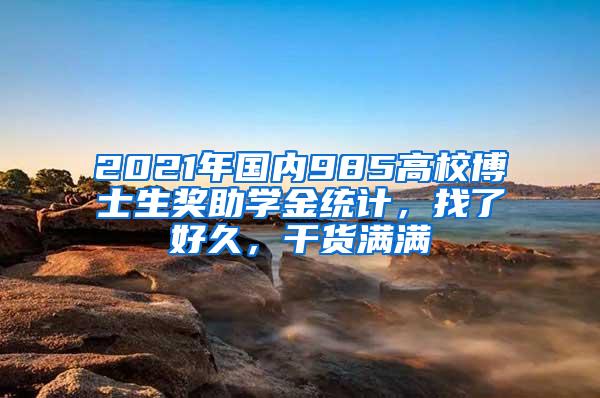 2021年国内985高校博士生奖助学金统计，找了好久，干货满满