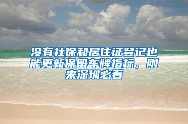 没有社保和居住证登记也能更新保留车牌指标，刚来深圳必看