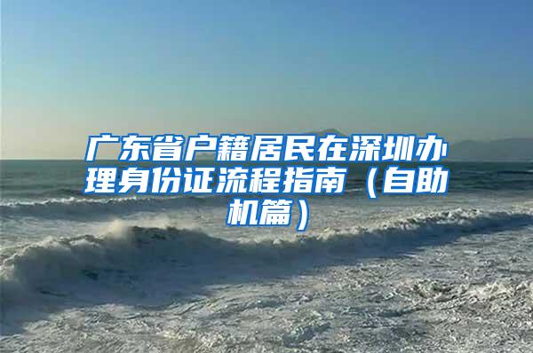 广东省户籍居民在深圳办理身份证流程指南（自助机篇）