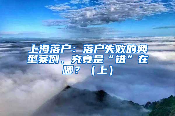 上海落户：落户失败的典型案例，究竟是“错”在哪？（上）