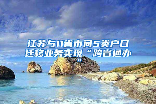江苏与11省市间5类户口迁移业务实现“跨省通办”