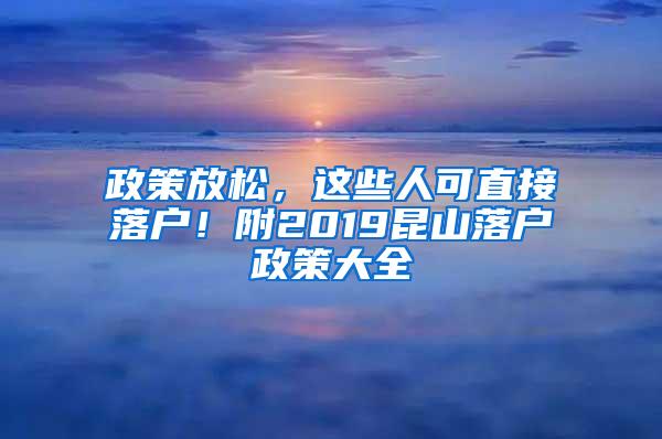 政策放松，这些人可直接落户！附2019昆山落户政策大全