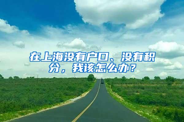 在上海没有户口、没有积分，我该怎么办？