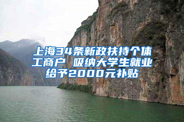 上海34条新政扶持个体工商户 吸纳大学生就业给予2000元补贴