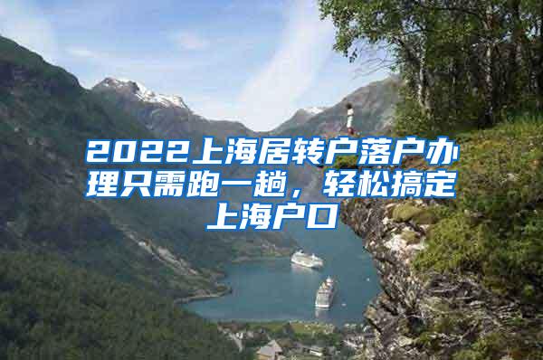 2022上海居转户落户办理只需跑一趟，轻松搞定上海户口