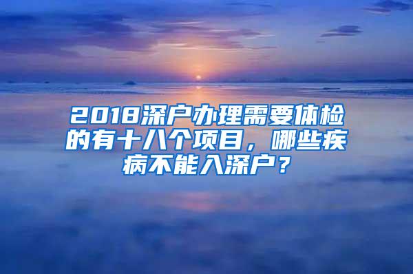 2018深户办理需要体检的有十八个项目，哪些疾病不能入深户？