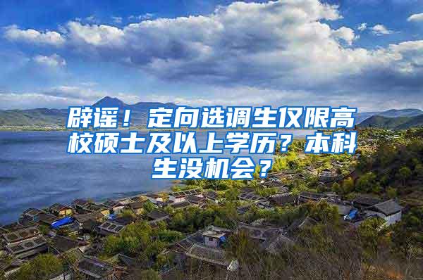 辟谣！定向选调生仅限高校硕士及以上学历？本科生没机会？