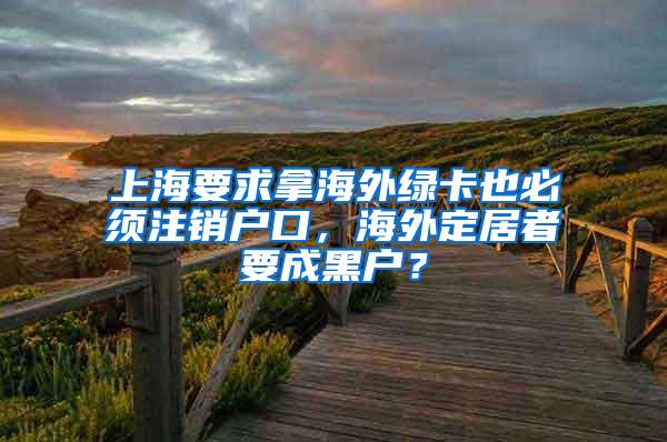 上海要求拿海外绿卡也必须注销户口，海外定居者要成黑户？