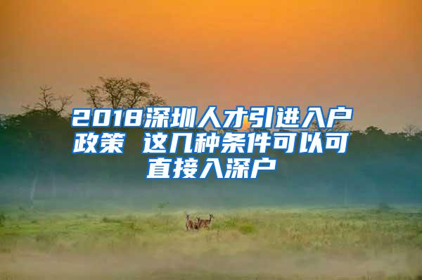 2018深圳人才引进入户政策 这几种条件可以可直接入深户