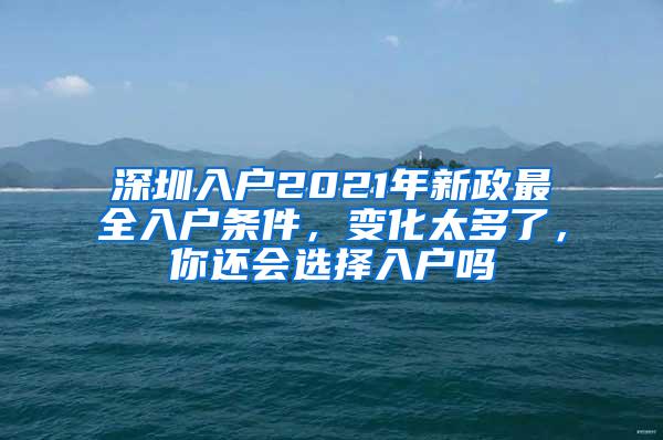 深圳入户2021年新政最全入户条件，变化太多了，你还会选择入户吗