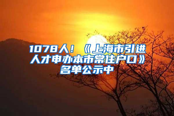 1078人！《上海市引进人才申办本市常住户口》名单公示中