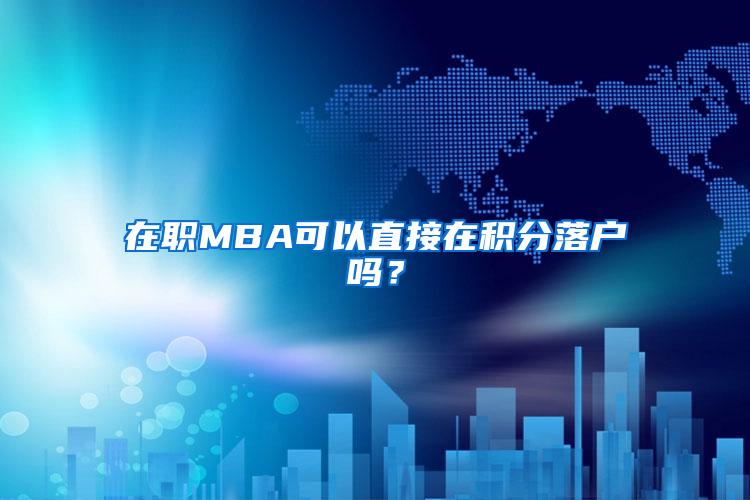 在职MBA可以直接在积分落户吗？