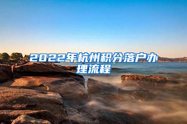 2022年杭州积分落户办理流程