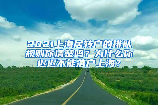 2021上海居转户的排队规则你清楚吗？为什么你迟迟不能落户上海？