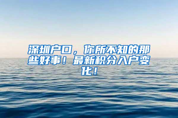 深圳户口，你所不知的那些好事！最新积分入户变化！