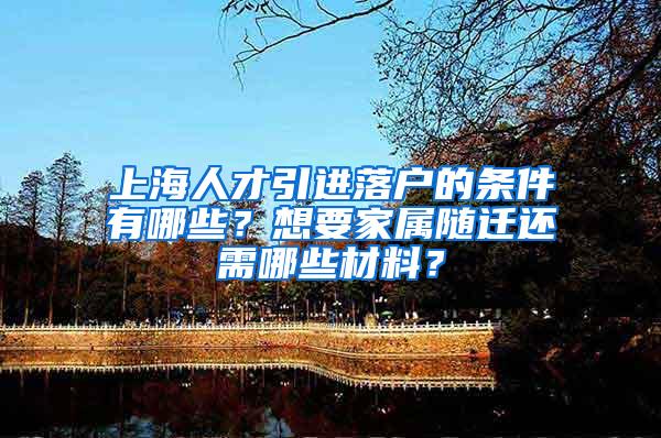 上海人才引进落户的条件有哪些？想要家属随迁还需哪些材料？
