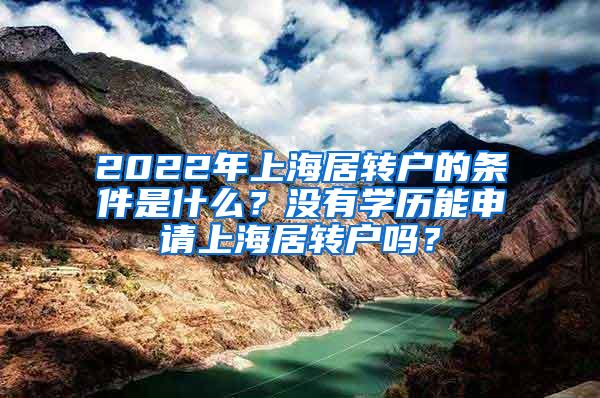 2022年上海居转户的条件是什么？没有学历能申请上海居转户吗？