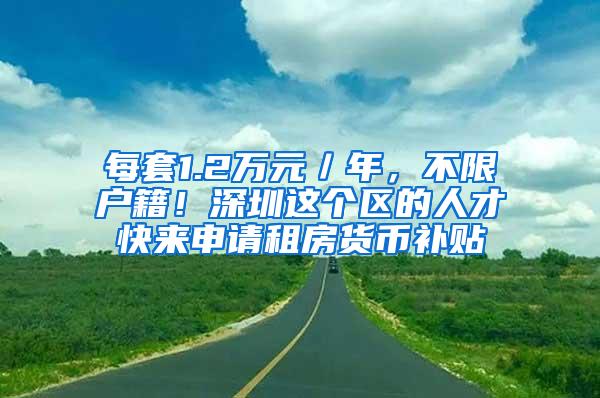 每套1.2万元／年，不限户籍！深圳这个区的人才快来申请租房货币补贴