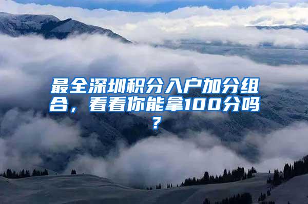 最全深圳积分入户加分组合，看看你能拿100分吗？