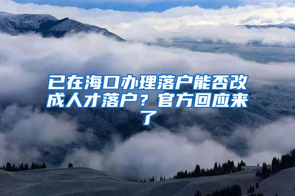 已在海口办理落户能否改成人才落户？官方回应来了