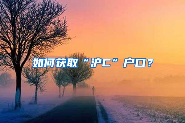 如何获取“沪C”户口？