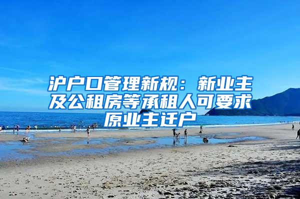 沪户口管理新规：新业主及公租房等承租人可要求原业主迁户